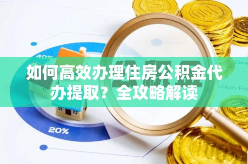 冬山如何高效办理住房公积金代办提取？全攻略解读