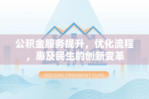 冬山公积金服务提升，优化流程，惠及民生的创新变革