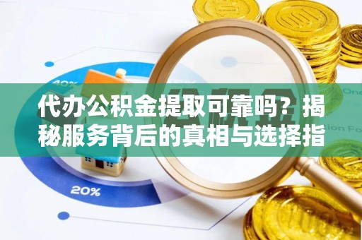 冬山代办公积金提取可靠吗？揭秘服务背后的真相与选择指南