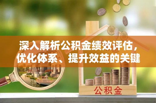 冬山深入解析公积金绩效评估，优化体系、提升效益的关键路径