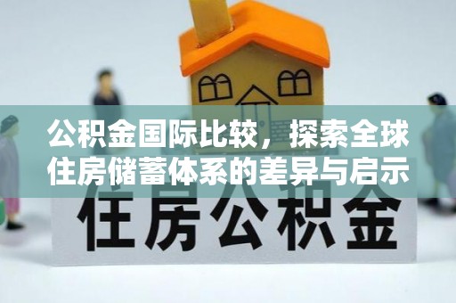 冬山公积金国际比较，探索全球住房储蓄体系的差异与启示