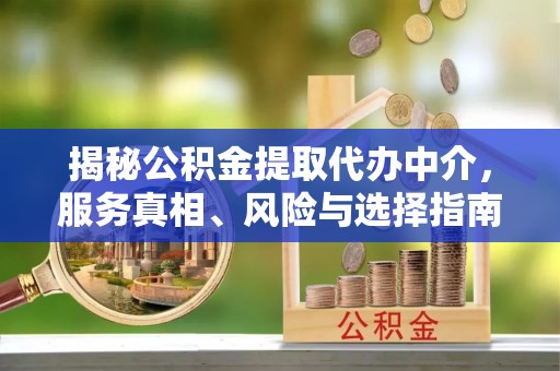 冬山揭秘公积金提取代办中介，服务真相、风险与选择指南