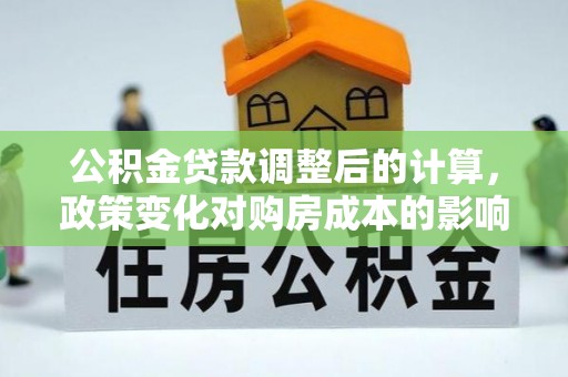 冬山公积金贷款调整后的计算，政策变化对购房成本的影响与应对策略