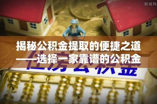 冬山揭秘公积金提取的便捷之道——选择一家靠谱的公积金提取代办公司