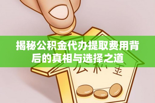 冬山揭秘公积金代办提取费用背后的真相与选择之道