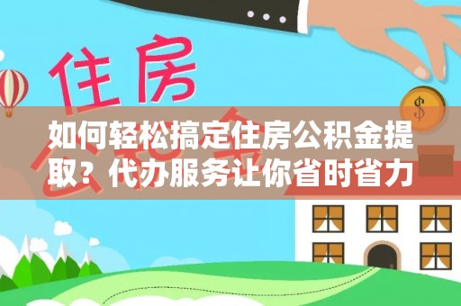 冬山如何轻松搞定住房公积金提取？代办服务让你省时省力
