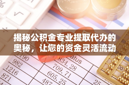 冬山揭秘公积金专业提取代办的奥秘，让您的资金灵活流动