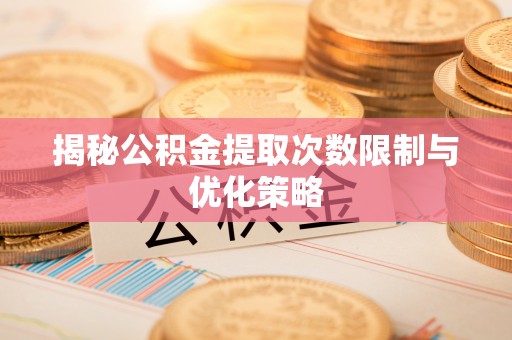 冬山揭秘公积金提取次数限制与优化策略