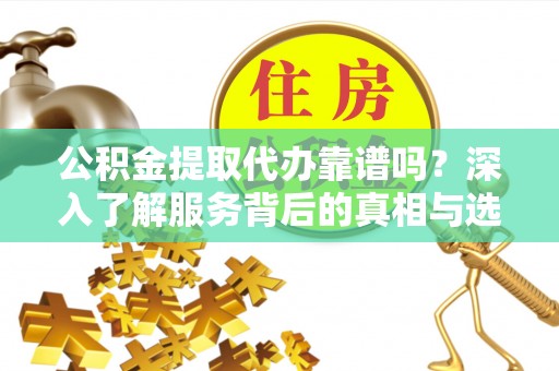 冬山公积金提取代办靠谱吗？深入了解服务背后的真相与选择指南