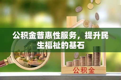 冬山公积金普惠性服务，提升民生福祉的基石