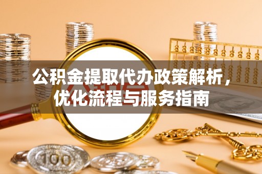 冬山公积金提取代办政策解析，优化流程与服务指南