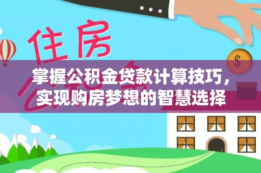 冬山掌握公积金贷款计算技巧，实现购房梦想的智慧选择