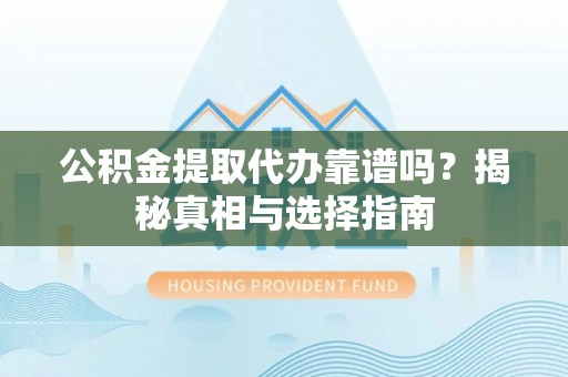 冬山公积金提取代办靠谱吗？揭秘真相与选择指南