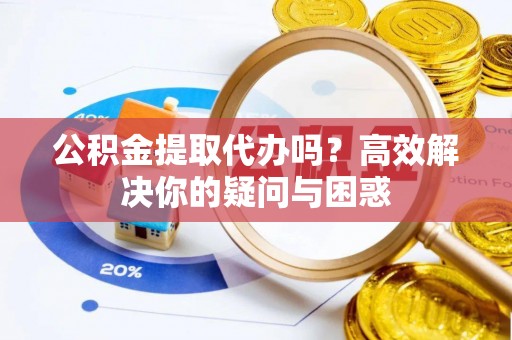 冬山公积金提取代办吗？高效解决你的疑问与困惑