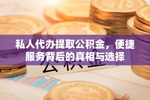 冬山私人代办提取公积金，便捷服务背后的真相与选择