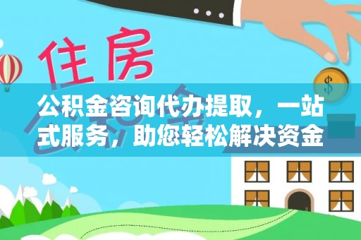 冬山公积金咨询代办提取，一站式服务，助您轻松解决资金难题