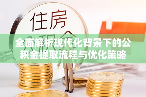 冬山全面解析现代化背景下的公积金提取流程与优化策略