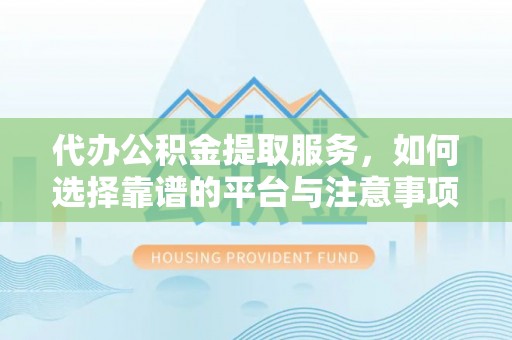 冬山代办公积金提取服务，如何选择靠谱的平台与注意事项