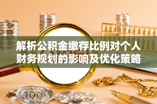 冬山解析公积金缴存比例对个人财务规划的影响及优化策略