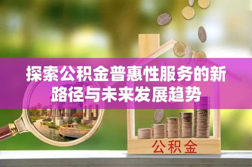 冬山探索公积金普惠性服务的新路径与未来发展趋势