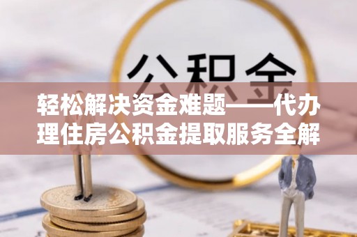 冬山轻松解决资金难题——代办理住房公积金提取服务全解析