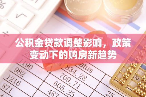 冬山公积金贷款调整影响，政策变动下的购房新趋势