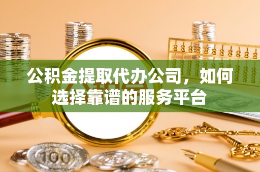 冬山公积金提取代办公司，如何选择靠谱的服务平台