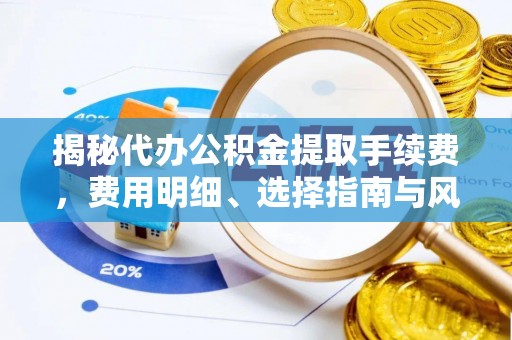 冬山揭秘代办公积金提取手续费，费用明细、选择指南与风险防范