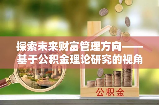 冬山探索未来财富管理方向——基于公积金理论研究的视角
