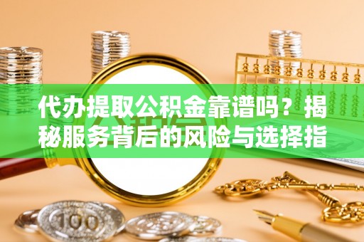 冬山代办提取公积金靠谱吗？揭秘服务背后的风险与选择指南