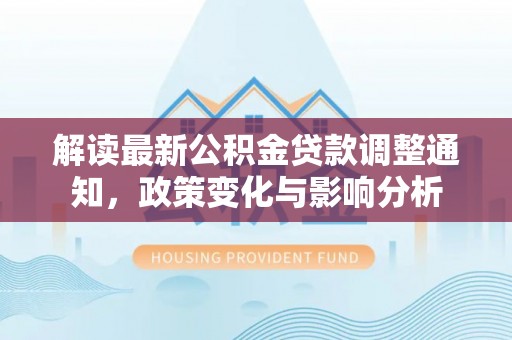 冬山解读最新公积金贷款调整通知，政策变化与影响分析