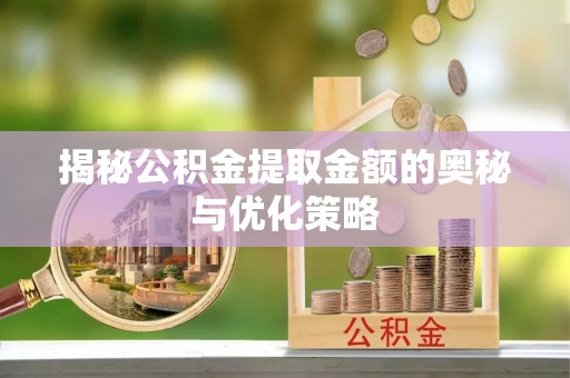 冬山揭秘公积金提取金额的奥秘与优化策略