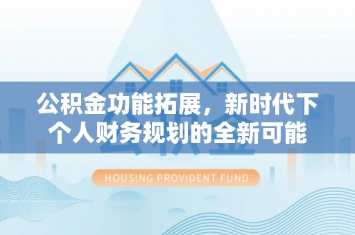 冬山公积金功能拓展，新时代下个人财务规划的全新可能