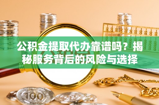 冬山公积金提取代办靠谱吗？揭秘服务背后的风险与选择