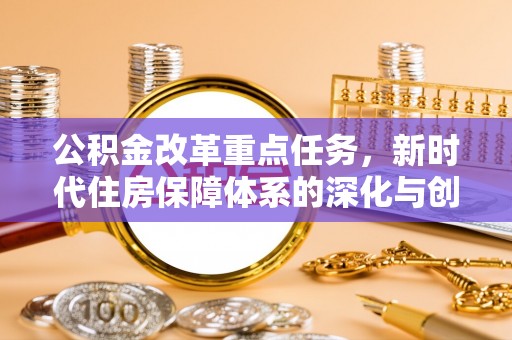 冬山公积金改革重点任务，新时代住房保障体系的深化与创新