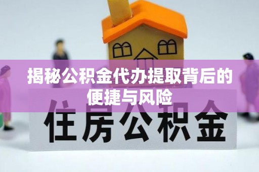 冬山揭秘公积金代办提取背后的便捷与风险