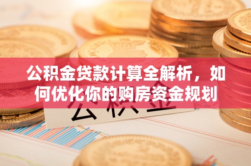 冬山公积金贷款计算全解析，如何优化你的购房资金规划