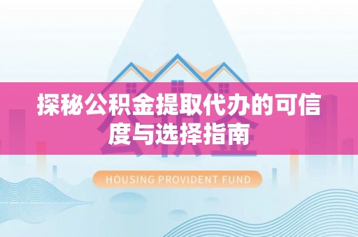 冬山探秘公积金提取代办的可信度与选择指南
