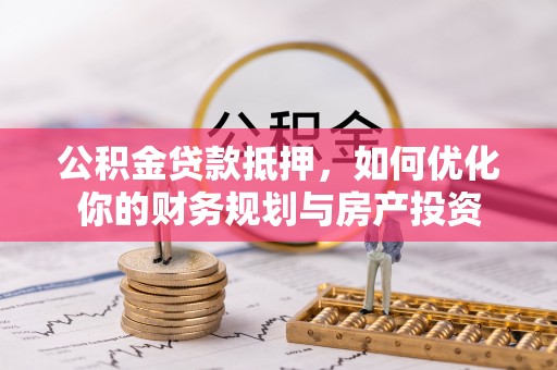 冬山公积金贷款抵押，如何优化你的财务规划与房产投资