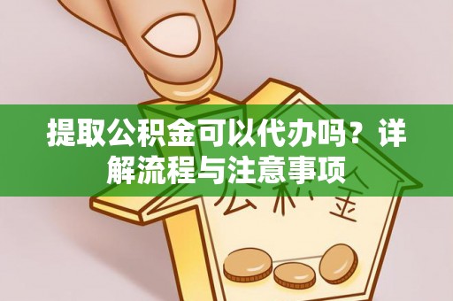 冬山提取公积金可以代办吗？详解流程与注意事项