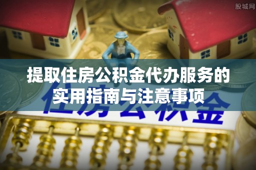 冬山提取住房公积金代办服务的实用指南与注意事项