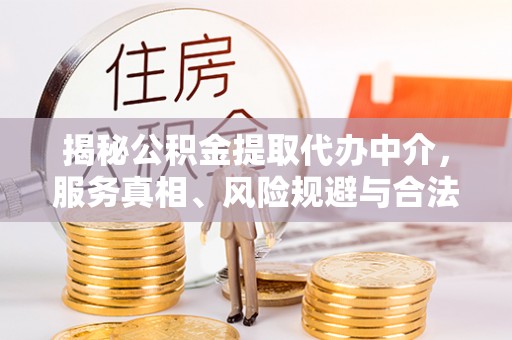冬山揭秘公积金提取代办中介，服务真相、风险规避与合法途径