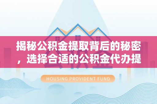 冬山揭秘公积金提取背后的秘密，选择合适的公积金代办提取公司是关键