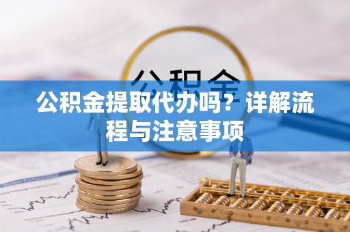 冬山公积金提取代办吗？详解流程与注意事项