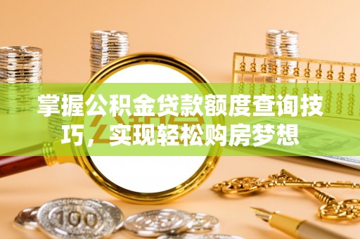 冬山掌握公积金贷款额度查询技巧，实现轻松购房梦想