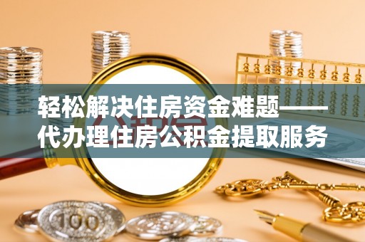 冬山轻松解决住房资金难题——代办理住房公积金提取服务详解
