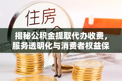 冬山揭秘公积金提取代办收费，服务透明化与消费者权益保障