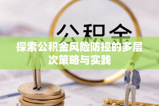 冬山探索公积金风险防控的多层次策略与实践