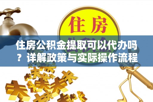 冬山住房公积金提取可以代办吗？详解政策与实际操作流程