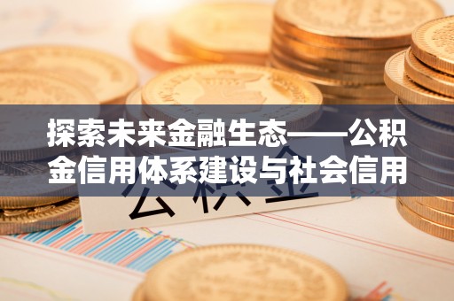 冬山探索未来金融生态——公积金信用体系建设与社会信用体系的深度融合